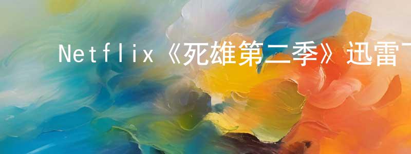 陈文举的动漫综艺大全,Netflix《死雄第二季》迅雷下载/在线观看/百度云-灵异/惊悚-美剧天堂